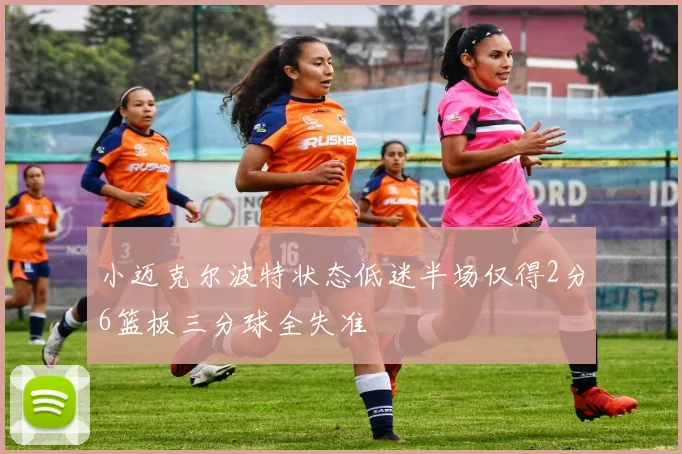 小迈克尔波特状态低迷半场仅得2分6篮板三分球全失准