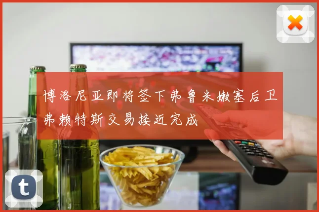 博洛尼亚即将签下弗鲁米嫩塞后卫弗赖特斯交易接近完成
