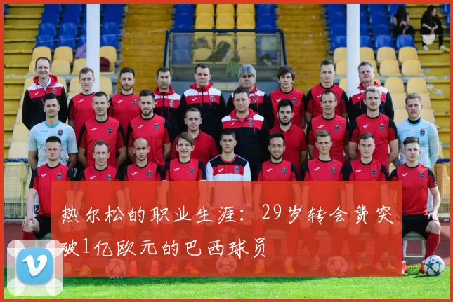 热尔松的职业生涯：29岁转会费突破1亿欧元的巴西球员