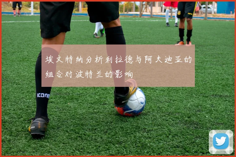 埃文特纳分析利拉德与阿夫迪亚的组合对波特兰的影响