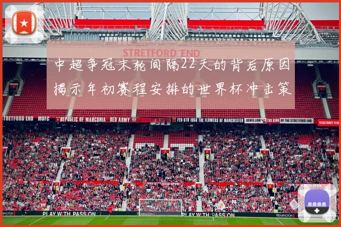 中超争冠末轮间隔22天的背后原因揭示年初赛程安排的世界杯冲击策略