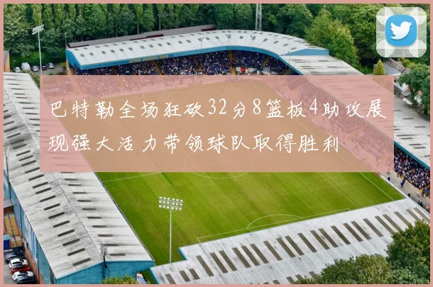 巴特勒全场狂砍32分8篮板4助攻展现强大活力带领球队取得胜利