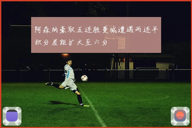 阿森纳豪取五连胜曼城遭遇两连平积分差距扩大至六分