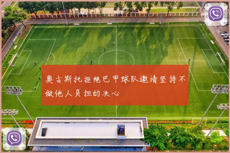 奥古斯托拒绝巴甲球队邀请坚持不做他人负担的决心