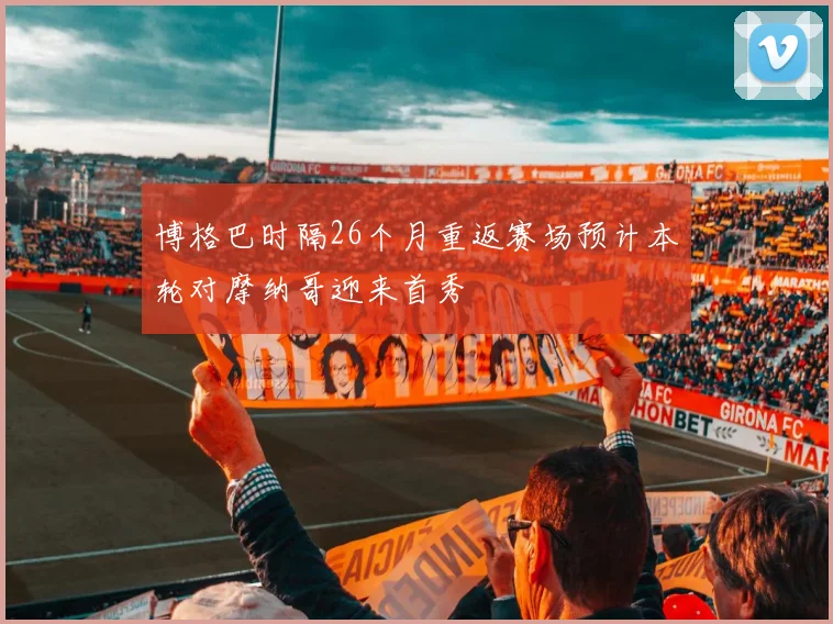 博格巴时隔26个月重返赛场预计本轮对摩纳哥迎来首秀