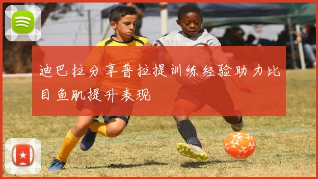 迪巴拉分享普拉提训练经验助力比目鱼肌提升表现